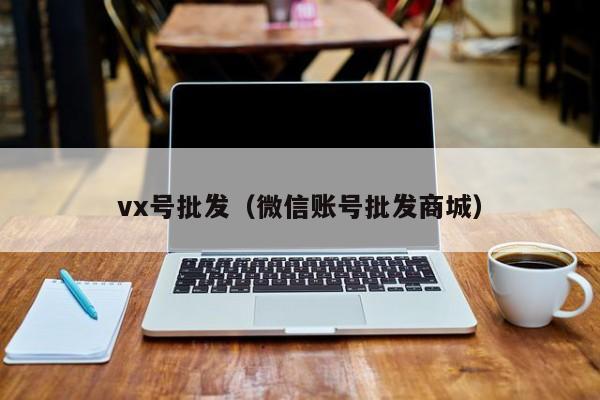 vx号批发（微信账号批发商城）