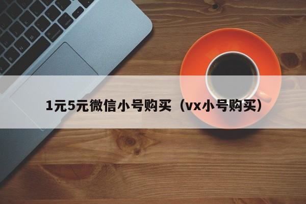 1元5元微信小号购买（vx小号购买）