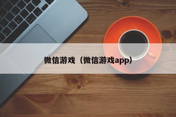 微信游戏（微信游戏app）