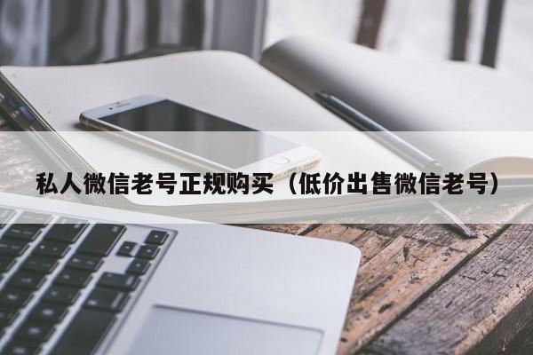 私人微信老号正规购买（低价出售微信老号）