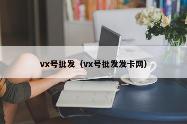 vx号批发（vx号批发发卡网）