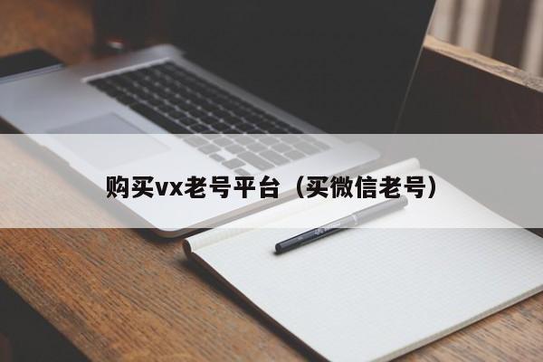 购买vx老号平台（买微信老号）