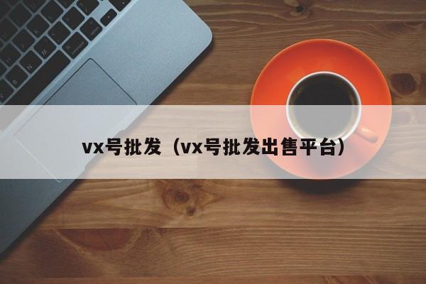 vx号批发（vx号批发出售平台）